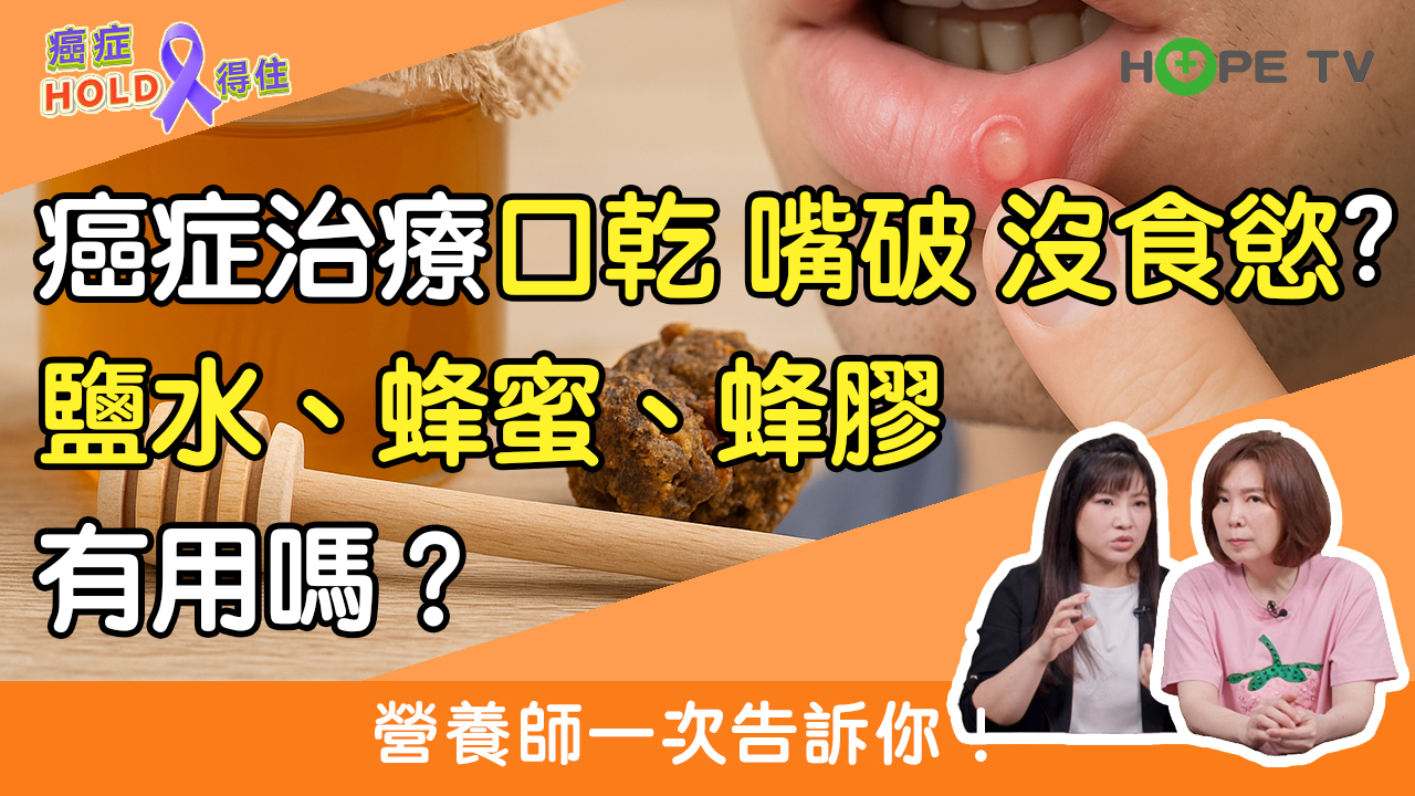 癌症治療口乾嘴破、沒食慾怎麼辦？鹽水、蜂蜜、蜂膠有用嗎？營養師一次告訴你！｜ft.癌症希望基金會朱昱營養師｜【癌症HOLD得住】 高清完整版 ...