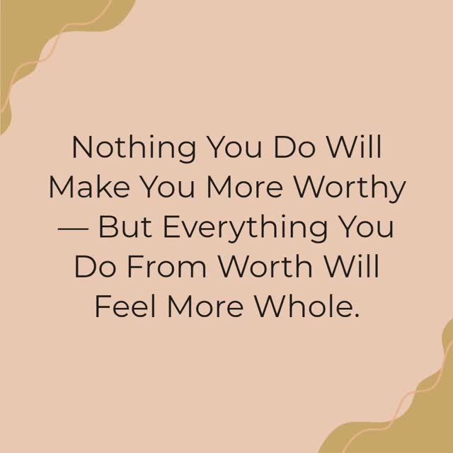 Nothing You Do Will Make You More Worthy — But Everything You Do From ...