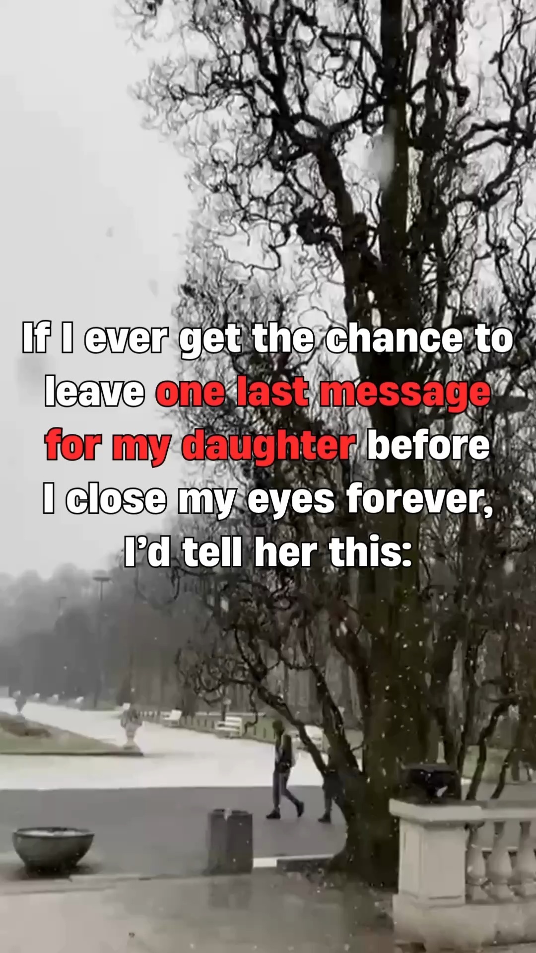 If I ever get the chance to leave one last message for my daughter, I’d ...