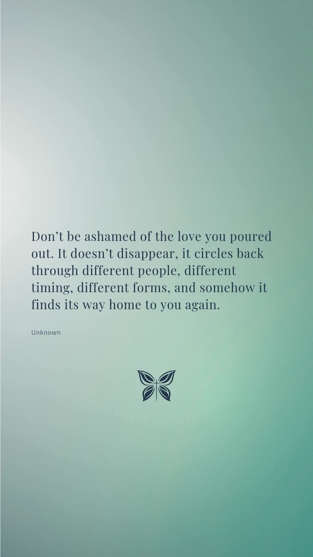 Don’t be ashamed of the love you poured out. It doesn’t disappear, it ...