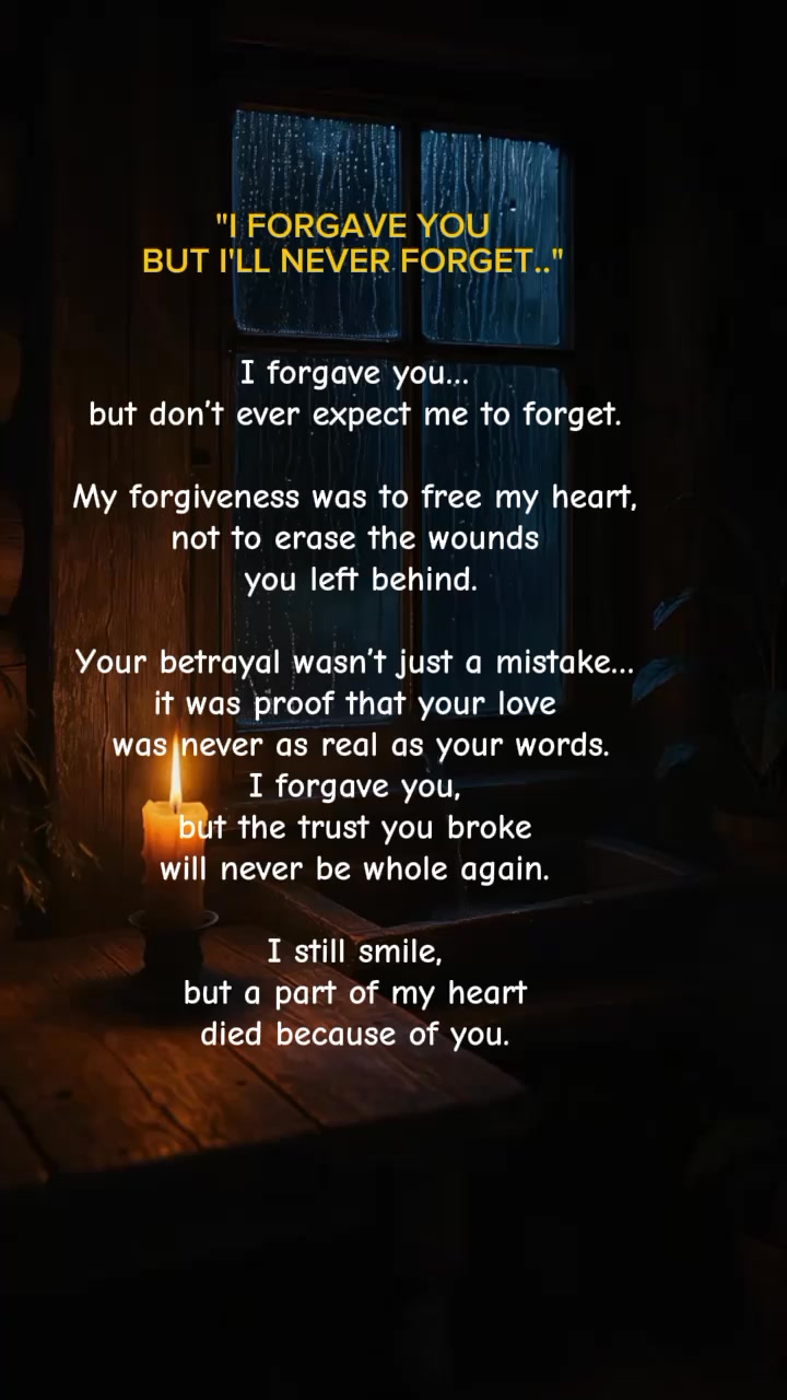 I forgave you… but don’t ever expect me to forget. My forgiveness was ...