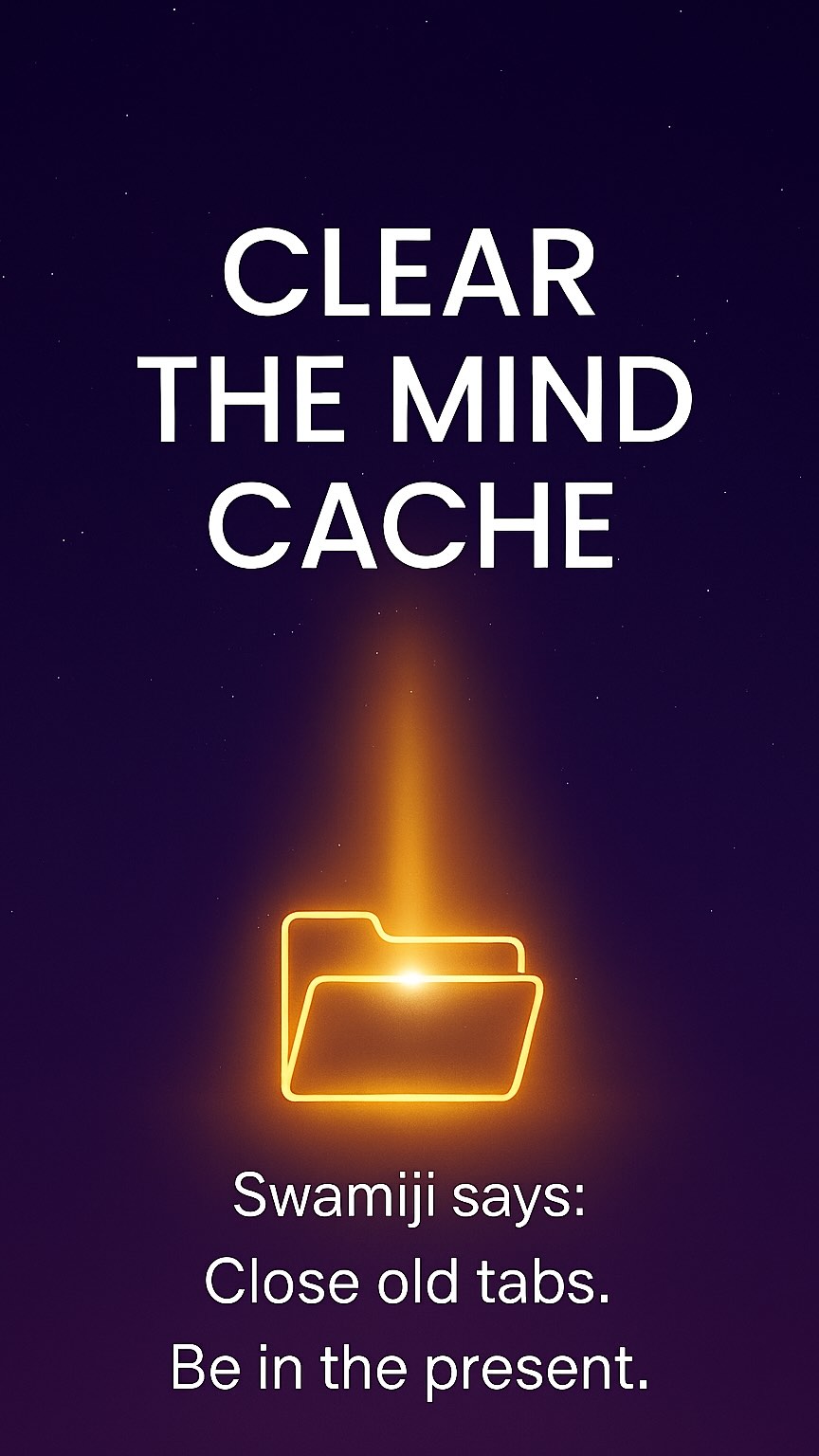 🧠 Clear the Mind Cache Swamiji says: Close old tabs. Be in the present ...