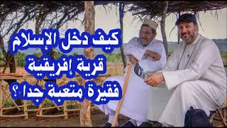 الله اكبر رحلة الى افريقيا لنشر الاسلام هكذا كان يدخل الناس افواجا ...