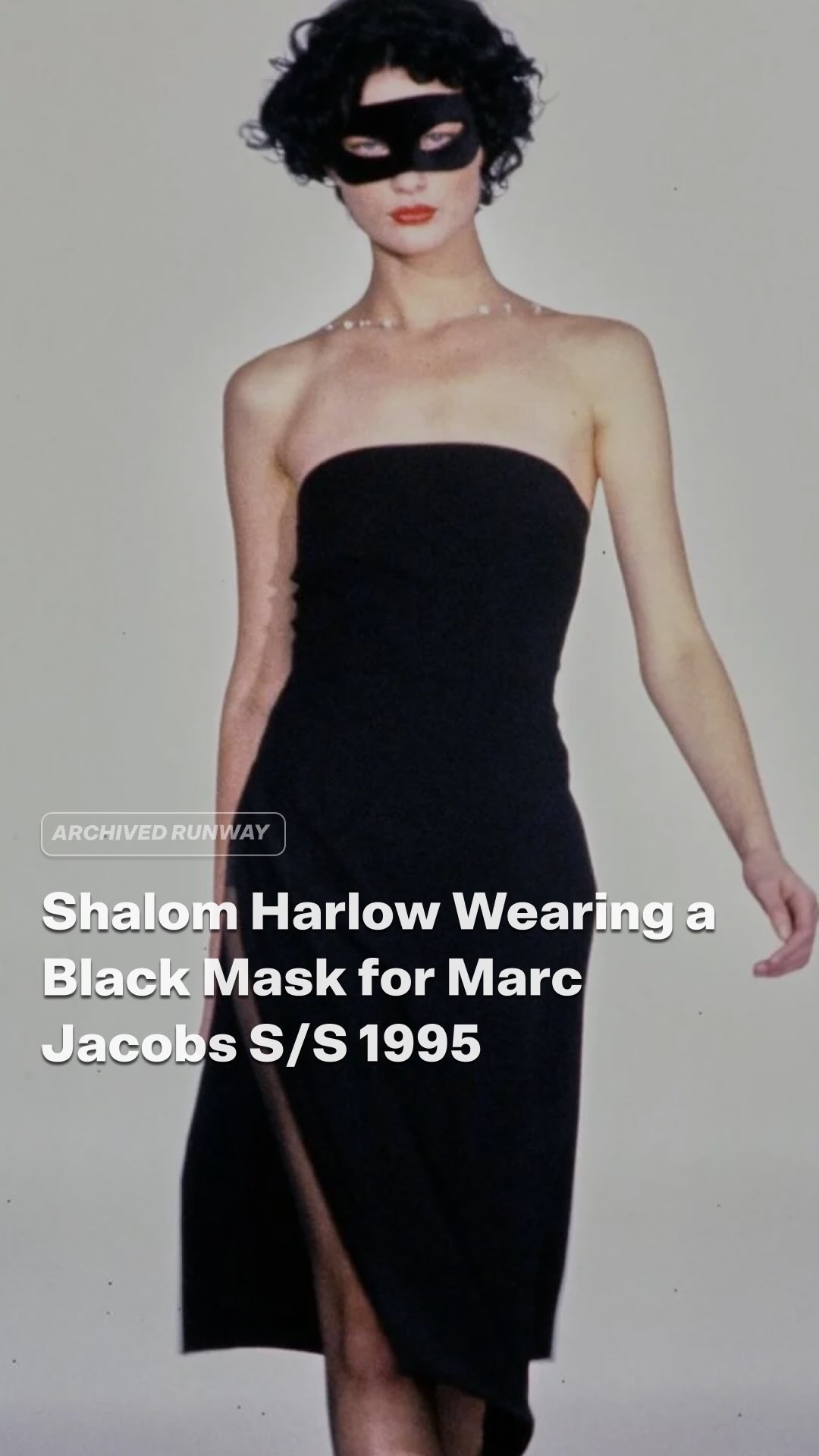 Shalom Harlow walked Marc Jacobs’s Spring/Summer 1995 show in an all-black look finished with a black mask., The collection revisited a sophisticated, seductive ’70s mood, with Vogue describing Jacobs 
