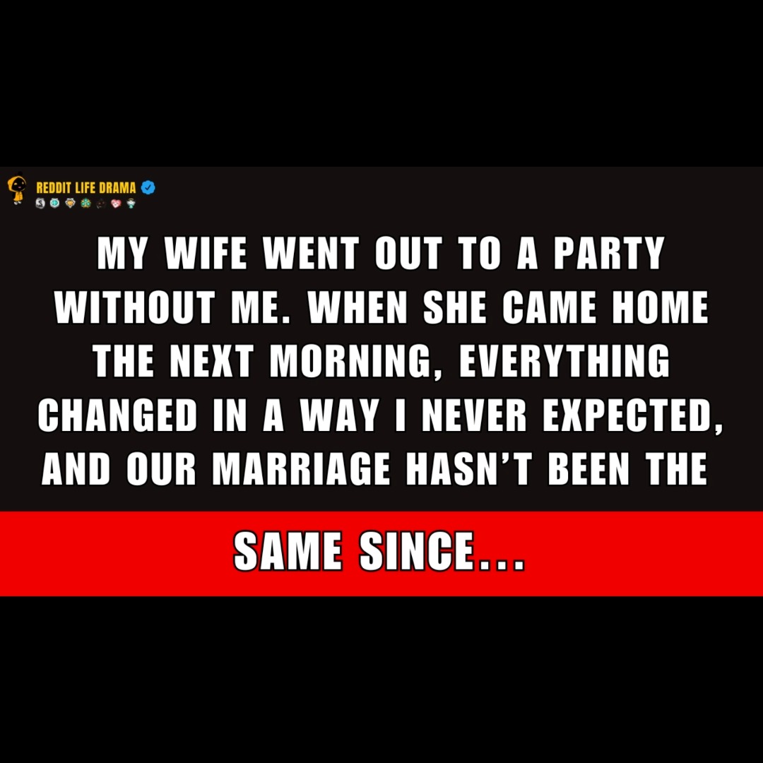 My Wife Went Out to a Party Without Me. But When She Came Home the Next ...