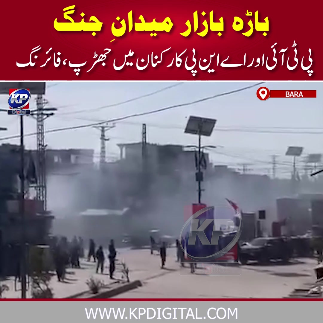 خیبر:باڑہ بازار میدان جنگ بن گیا خیبر:پی ٹی آئی و اے این پی ورکرز آمنے ...