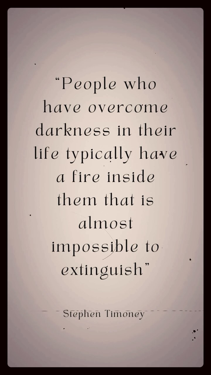 People who have overcome darkness in their life typically have a fire ...