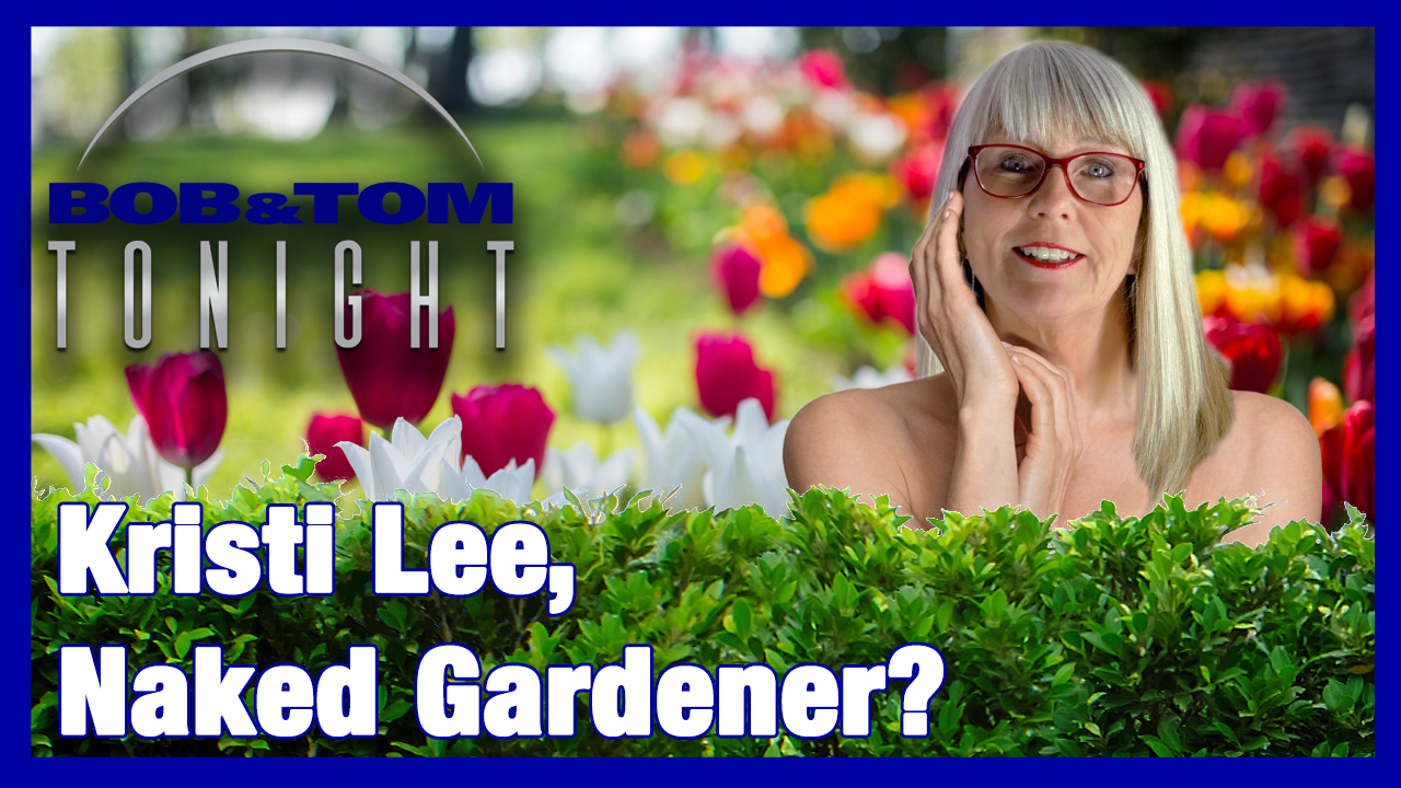 The Bob & Tom Show Kristi Lee, Naked Gardener?