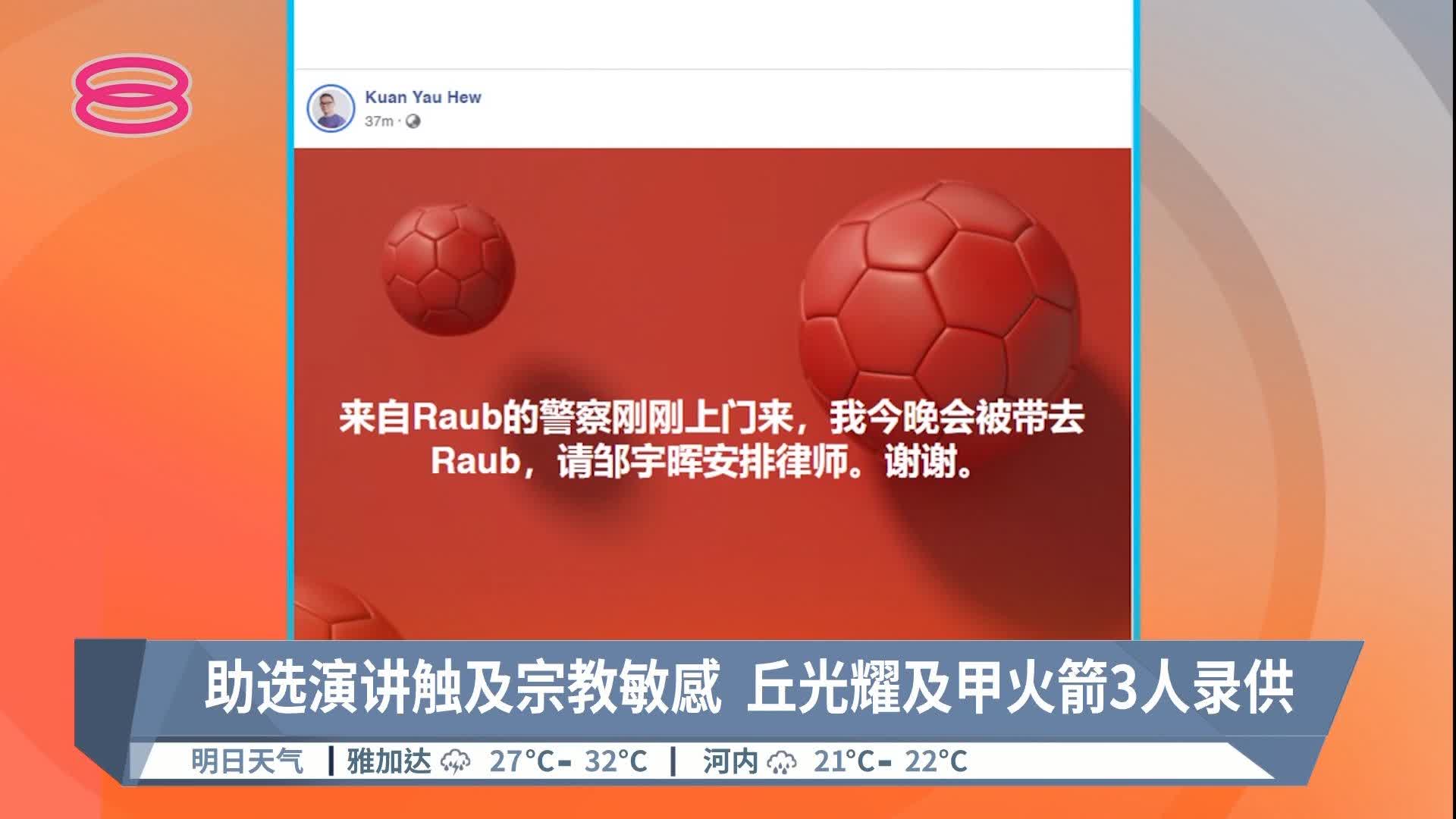 【助选演讲触及宗教敏感 丘光耀及甲火箭3人录供】 涉嫌发表宗教敏感言论，“超人”丘光耀被警方带走。 【今日主播】苏进川 主播 / 杨莉莎 ...