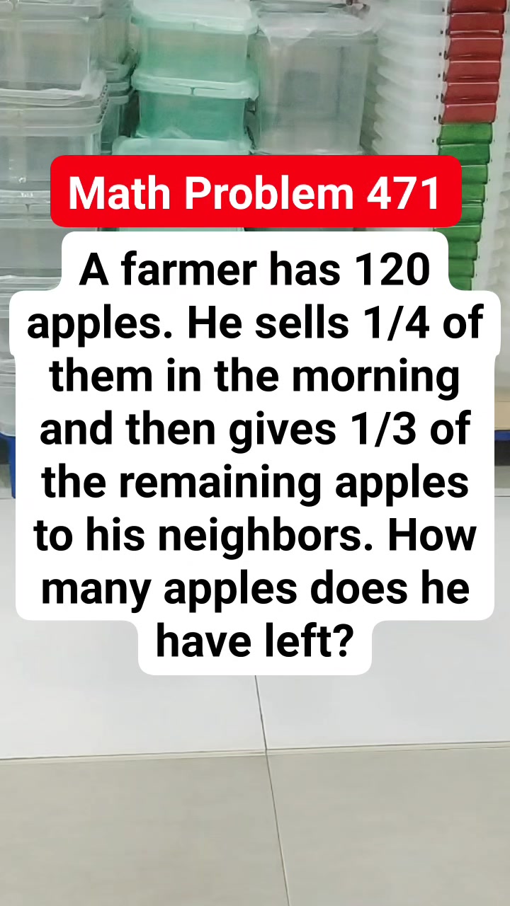 Math Problem 471 A farmer has 120 apples. He sells 1/4 of them in the ...