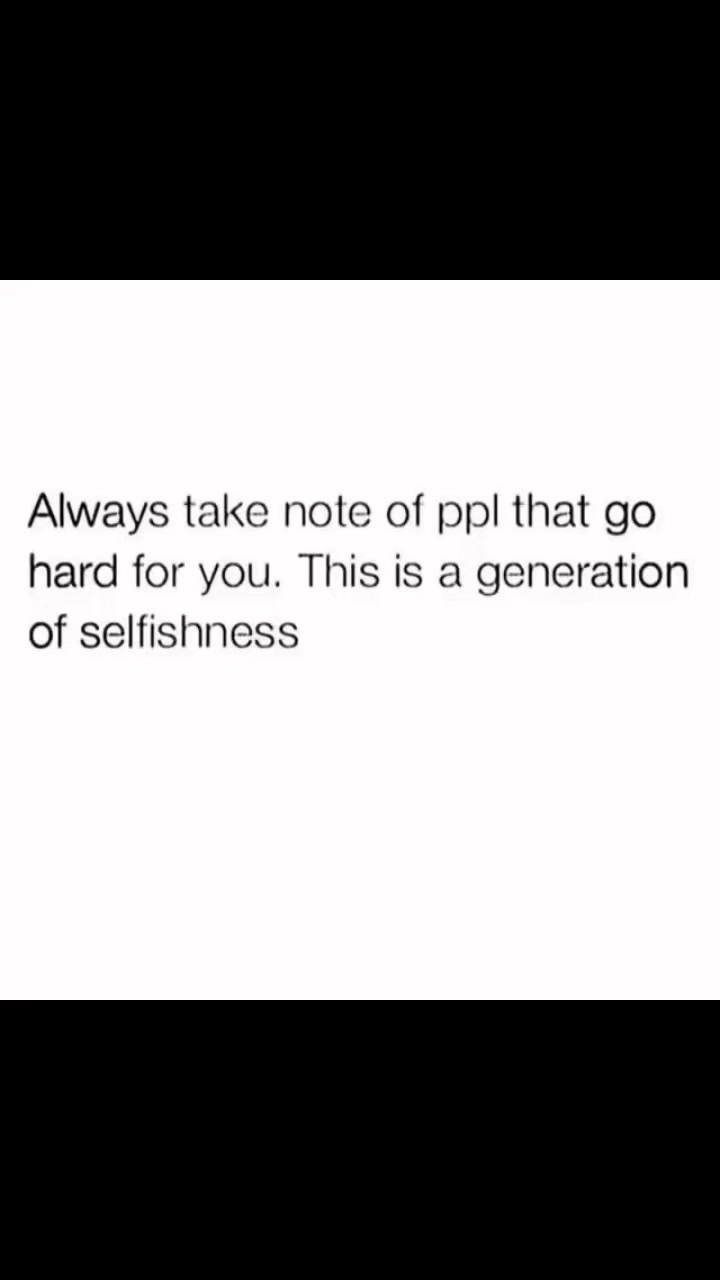 Always take note of ppl that go hard for you. This is a generation of ...