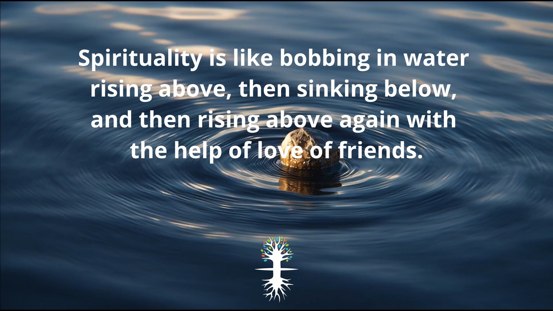 Spirituality is like bobbing in water - rising above, then sinking ...