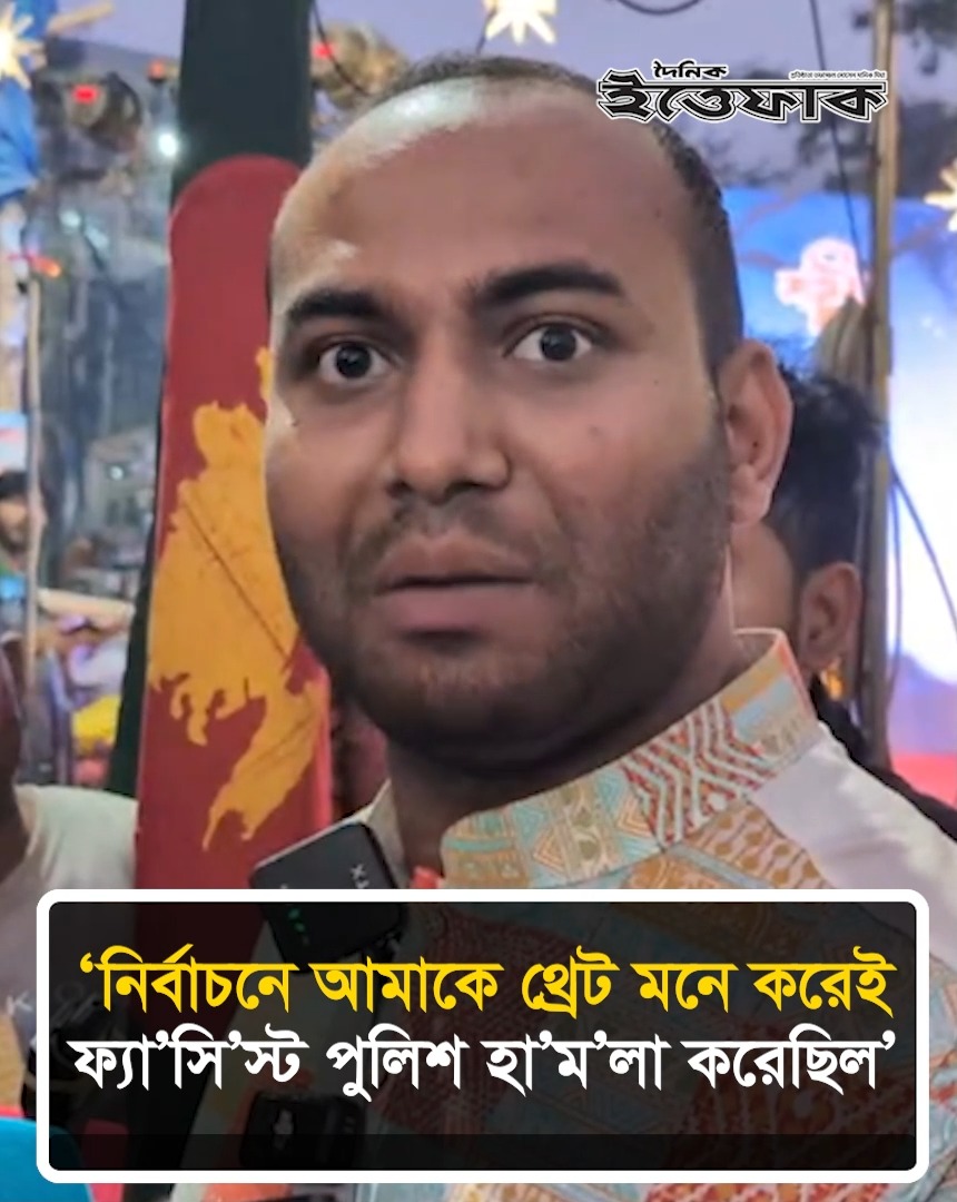 নির্বাচনে আমাকে থ্রে/ট মনে করেই ফ্যা’সি’স্ট পুলিশ হা’ম’লা করেছিলো ...