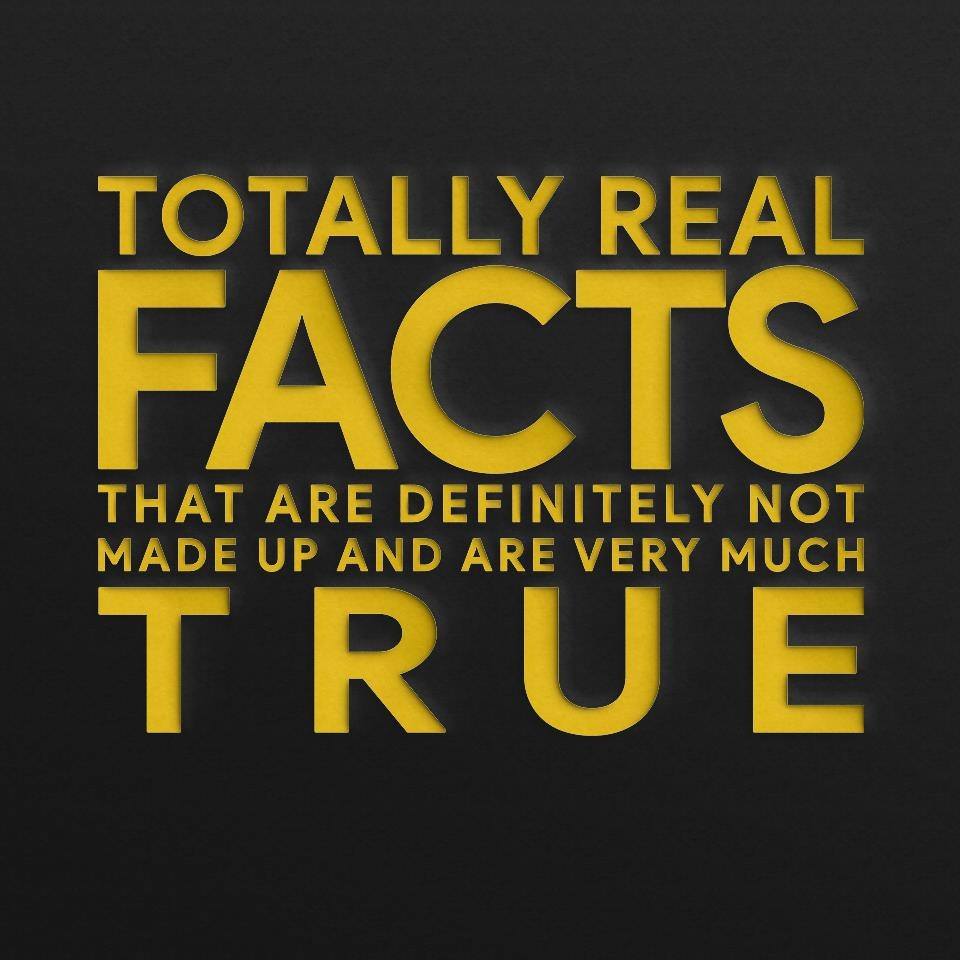Totally Real Facts That Are Definitely Not Made Up And Are Very Much True