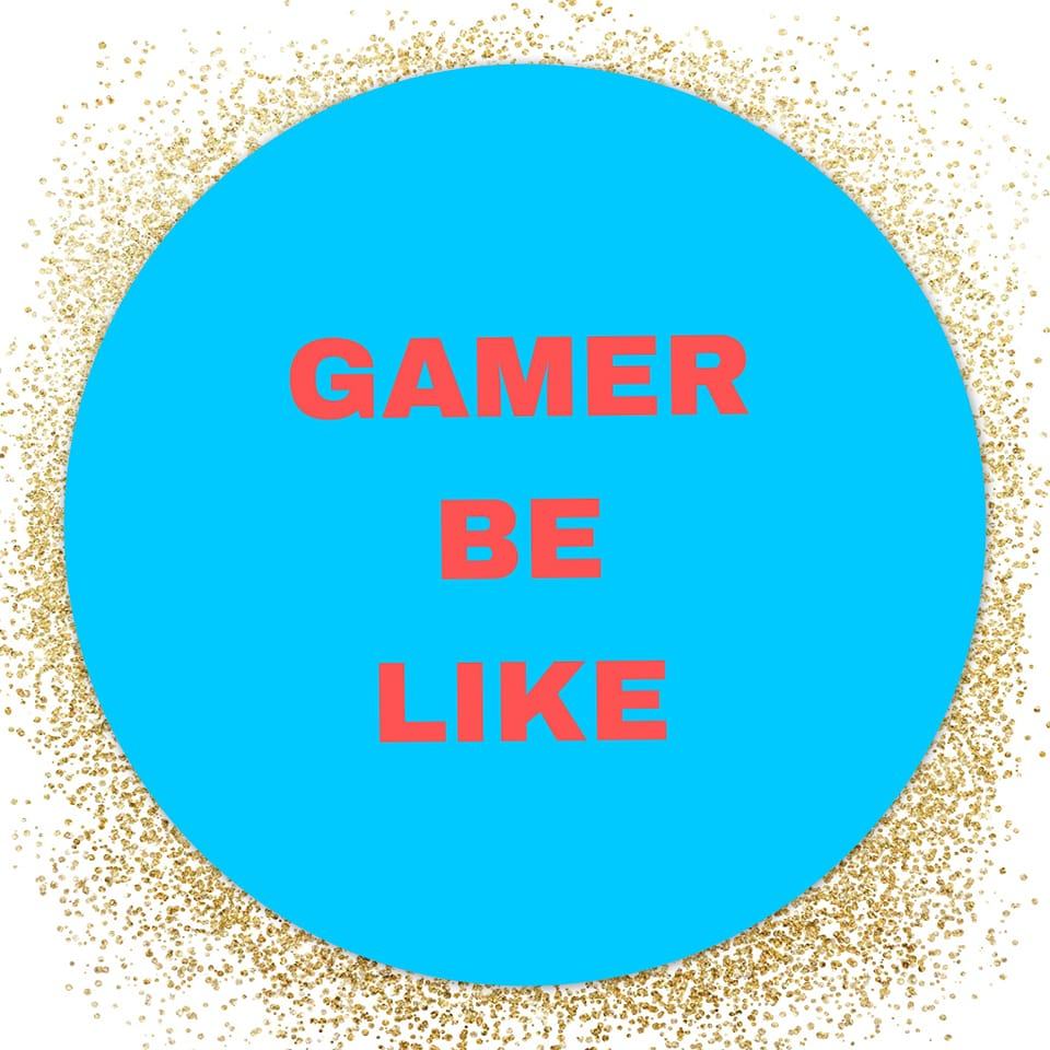 Gamer be Like