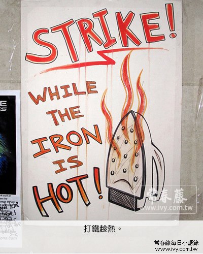 常春藤英語 - Hello, 各位親愛的朋友大家早安，今天和大家分享的是： Strike while the iron is hot ...