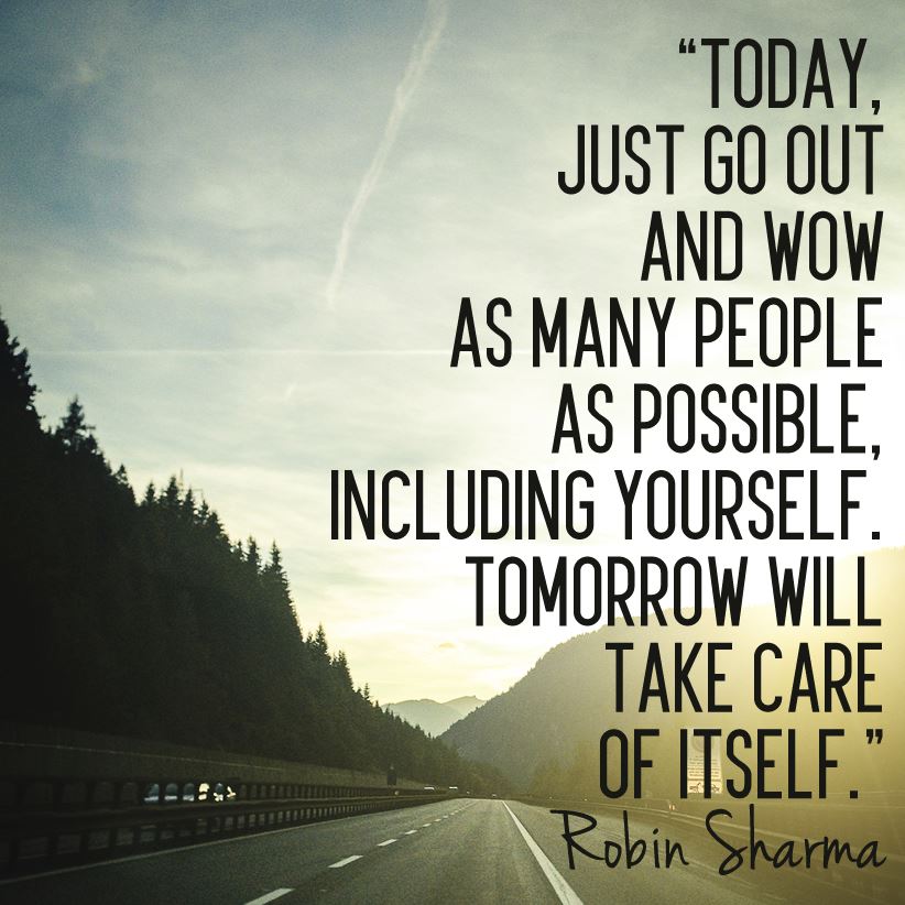 Robin Sharma Today Just Go Out And Wow As Many People As Possible Including Yourself Tomorrow Will Take Care Of Itself Facebook I live for today because tomorrow will take care of itself. robin sharma today just go out and