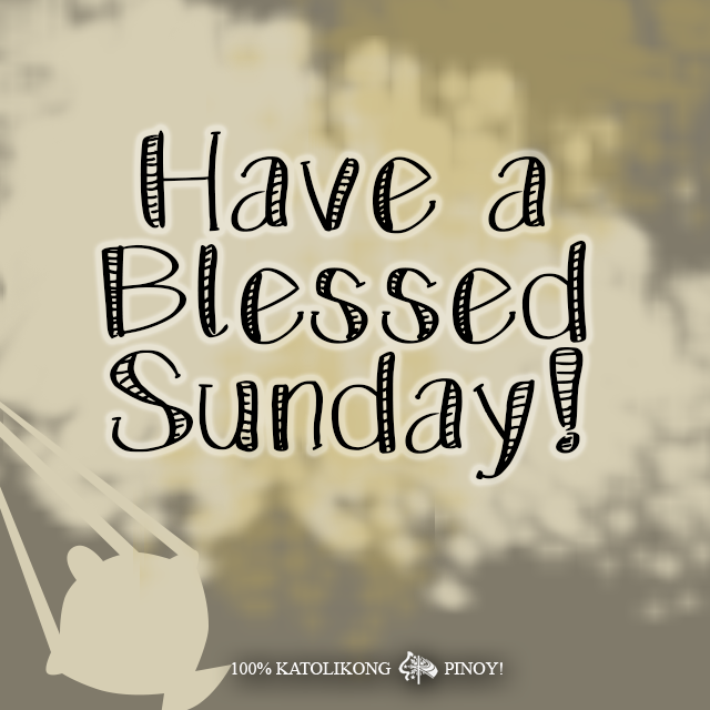 Have a Blessed Sunday, mga... - 100% KATOLIKONG PINOY!