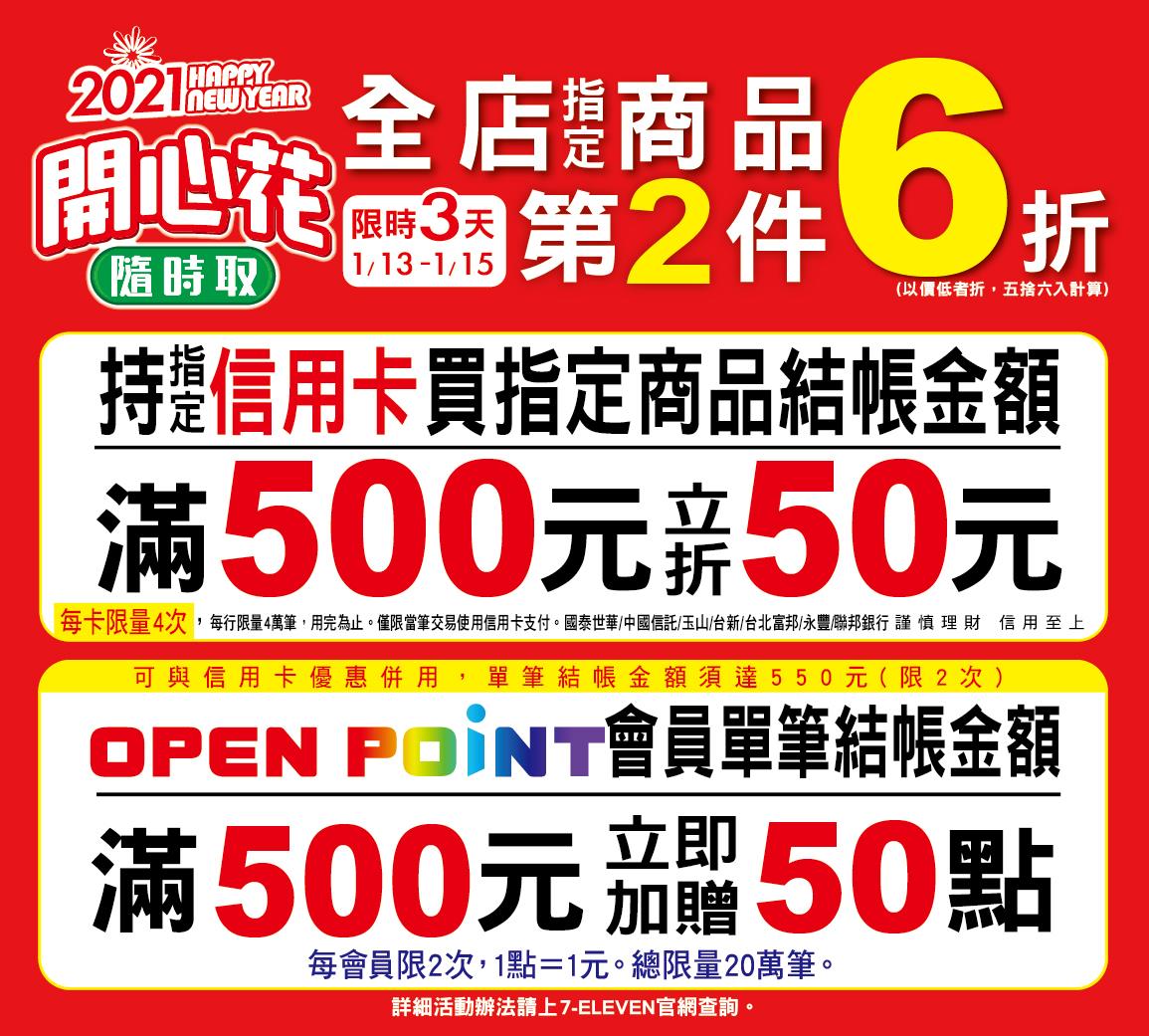 7 Eleven 2021新年開心花隨時取 7 Eleven開心花隨時取來啦 1 13 1 15限時三天全店指定商品第二件6折 持七大指定信用卡 滿500元再立折50元 國泰 中信 玉山 台新 富邦 永豐 聯邦銀行信用卡 每人每卡限4次 每行限量4萬筆 用完為止 Open Point會員 滿