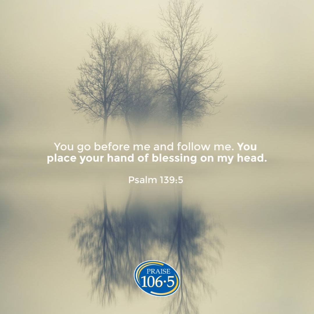 Praise 106 5 Psalm 139 5 You Go Before Me And Follow Facebook praise 106 5 psalm 139 5 you go