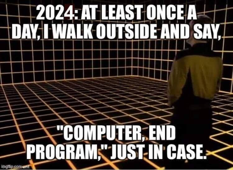 2024: AT LEAST ONCE A DAY, I WALK OUTSIDE AND SAY, "COMPUTER, END ...