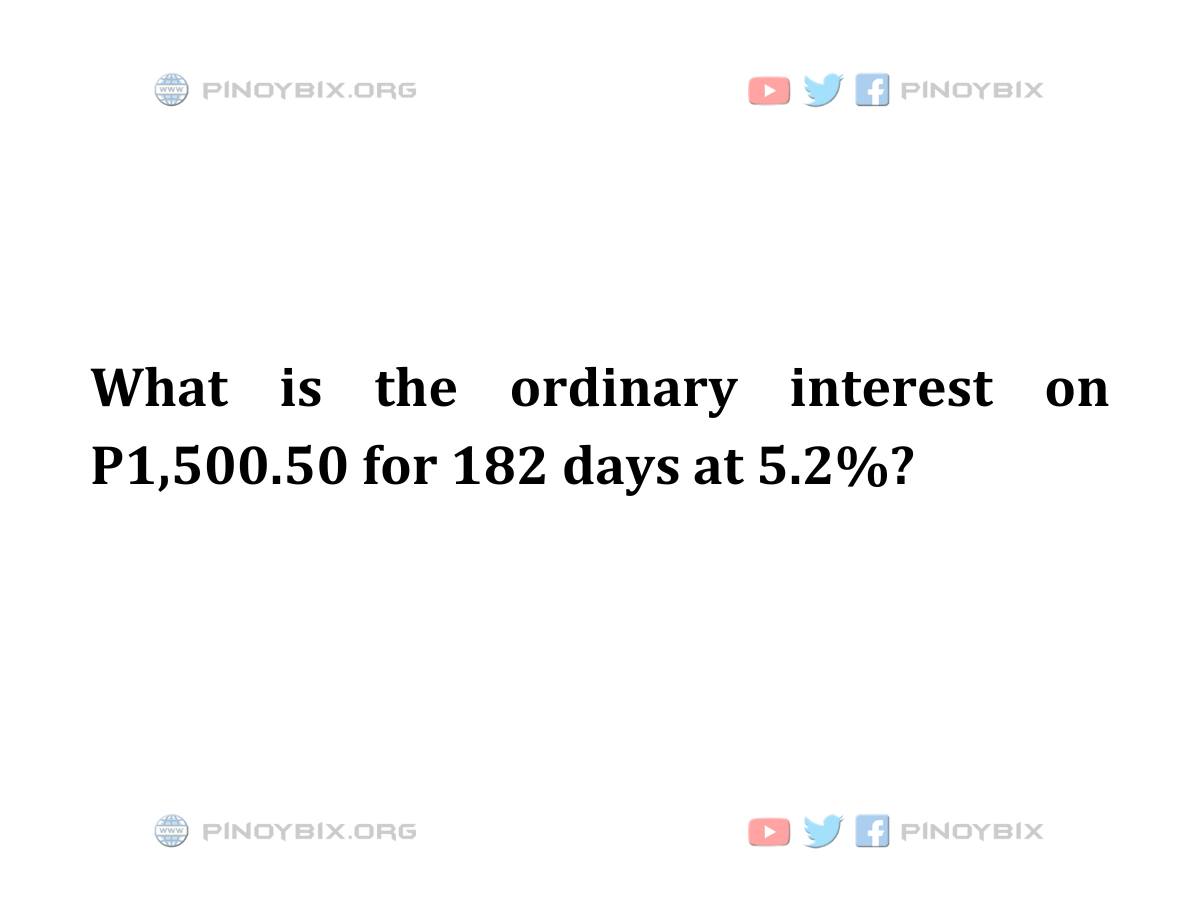 PinoyBIX.org - Solution: What is the ordinary interest on P1,500.50 for ...