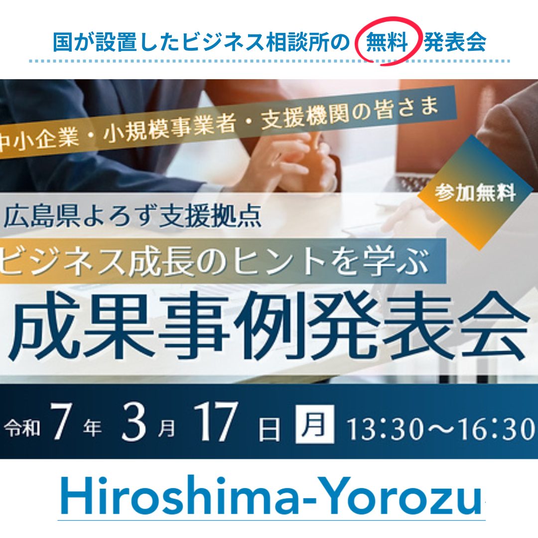 広島県よろず支援拠点 - 3/17（月） ビジネス成長のヒントを学ぶ！成果事例発表会 中小企業・小規模事業者のための経営相談所「よろず支援拠点 ...