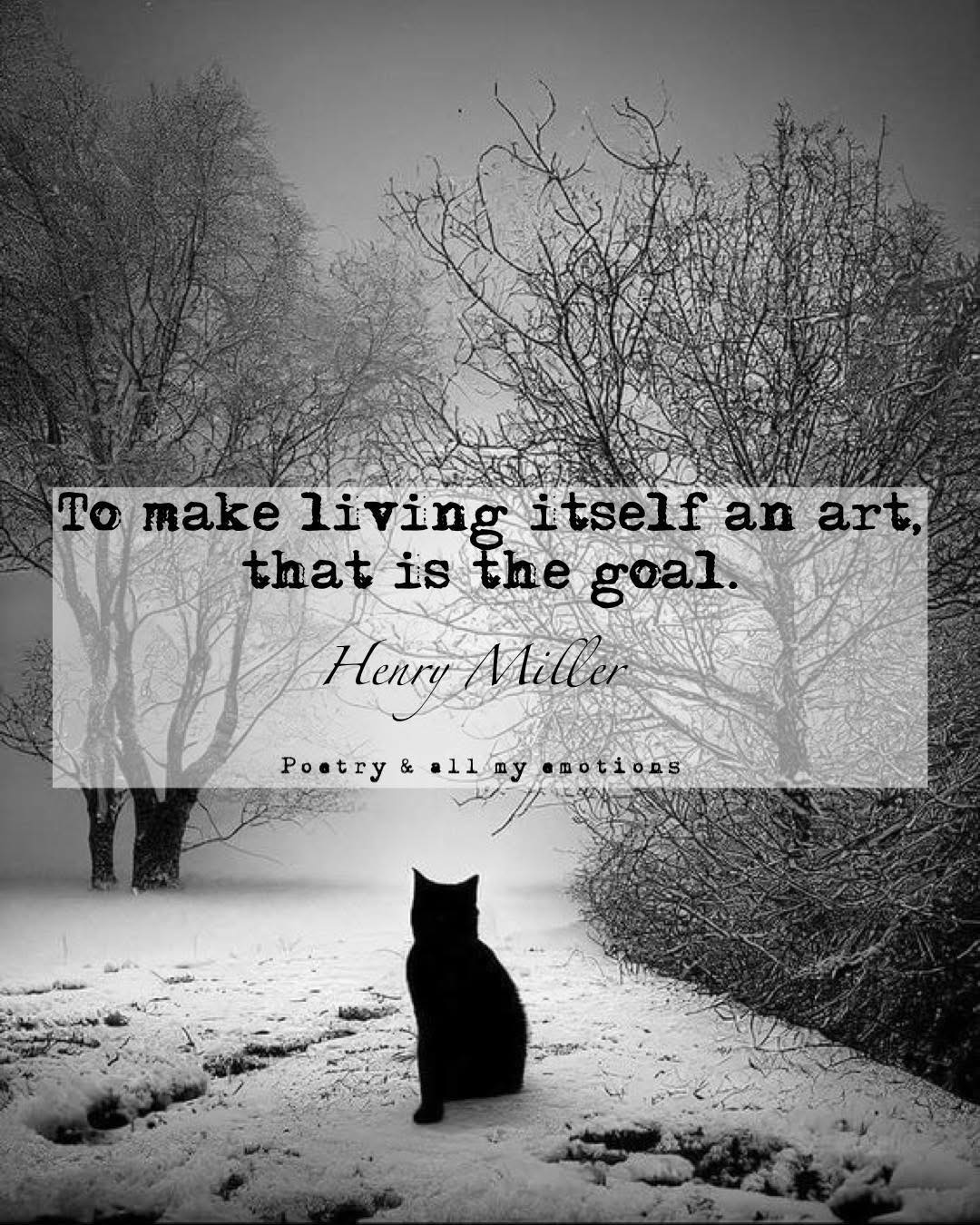 To make living itself an art, that is the goal. ~Henry Miller