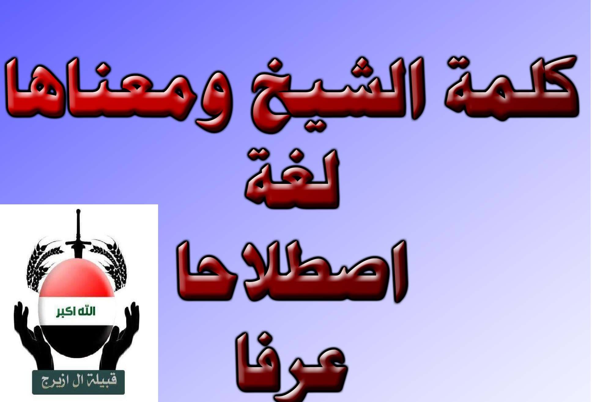 قبيلة ال ازيرج ومواقفها عبر التاريخ التواضع من شيمة العظماء كلمة الشيخ ومعناها لغة واصطلاحا وعرفا تعالوا معي ايها الاحبه لنتعرف على معنى هذه الكلمه بعد ان كثر