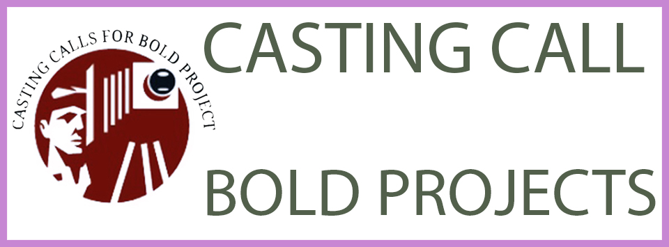 CASTING CALLS FOR BOLD PROJECTS