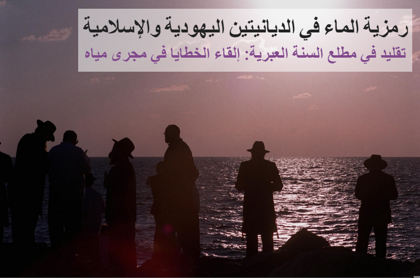إسرائيل تتكلم بالعربية الماء في التقاليد اليهودية والإسلامية تقليد شائع في عيد رأس السنة العبرية هو التوجه في مساء اول ايام العيد إلى مصدر مياه مثل البحر أو أحد الأنهار أو