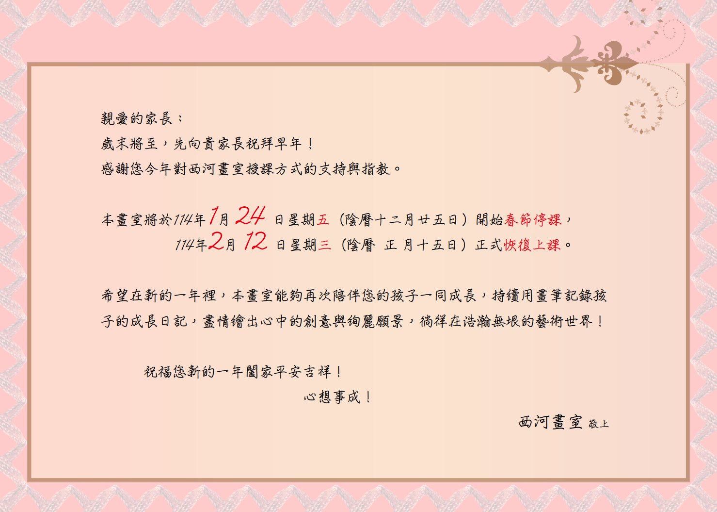 西河畫室 - 親愛的家長： 歲末將至，先向貴家長祝拜早年！ 感謝您今年對西河畫室授課方式的支持與指教。 本畫室將於 114年1月24日星期五 ...