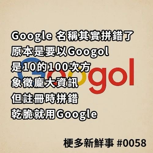 梗多 - Google 名稱其實拼錯了 「Googol」是10的100次方，象徵龐大資訊，但註冊域名時拼錯，乾脆就用「Google ...
