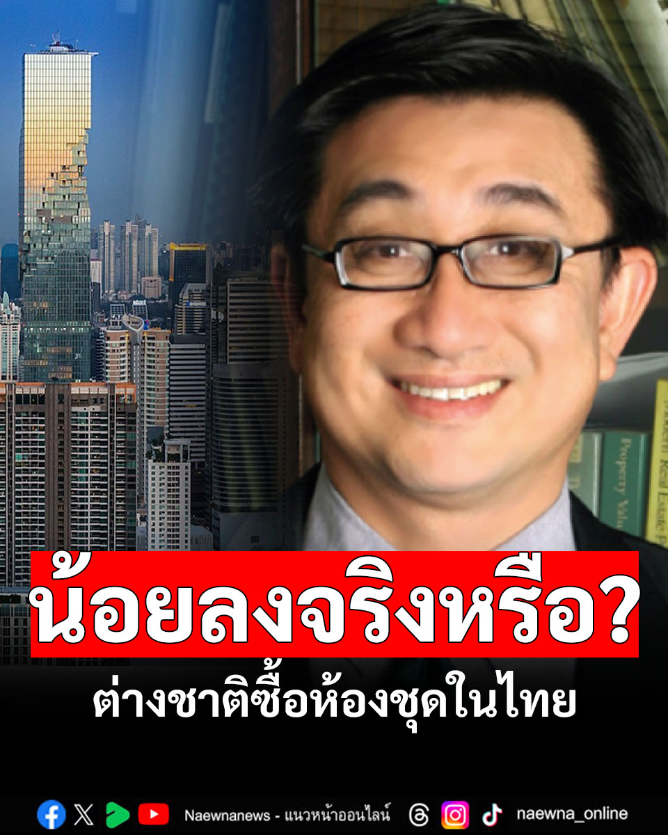 Naewnanews - กูรูอสังหาฯไขข้อข้องใจ! ต่างชาติซื้อห้องชุดในไทยน้อยลงจริง ...