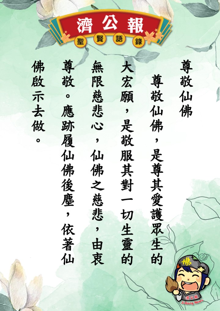 濟公報 - 濟公報 ～聖賢語錄 尊敬仙佛 尊敬仙佛，是尊其愛護眾生的大宏願，是敬服其對一切生靈的無限慈悲心，仙佛之慈悲，由衷尊敬。應跡履仙佛 ...