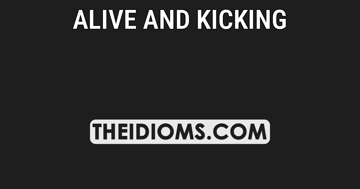 Idioms - ALIVE AND KICKING: Meaning: to continue to live or exist and ...