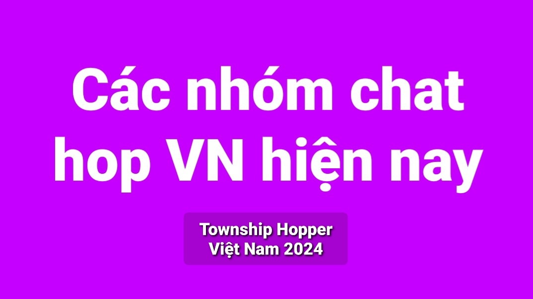 Township Hopper Việt Nam 2024 | GIỚI THIỆU CÁC NHÓM CHAT HOP HIỆN NAY ...