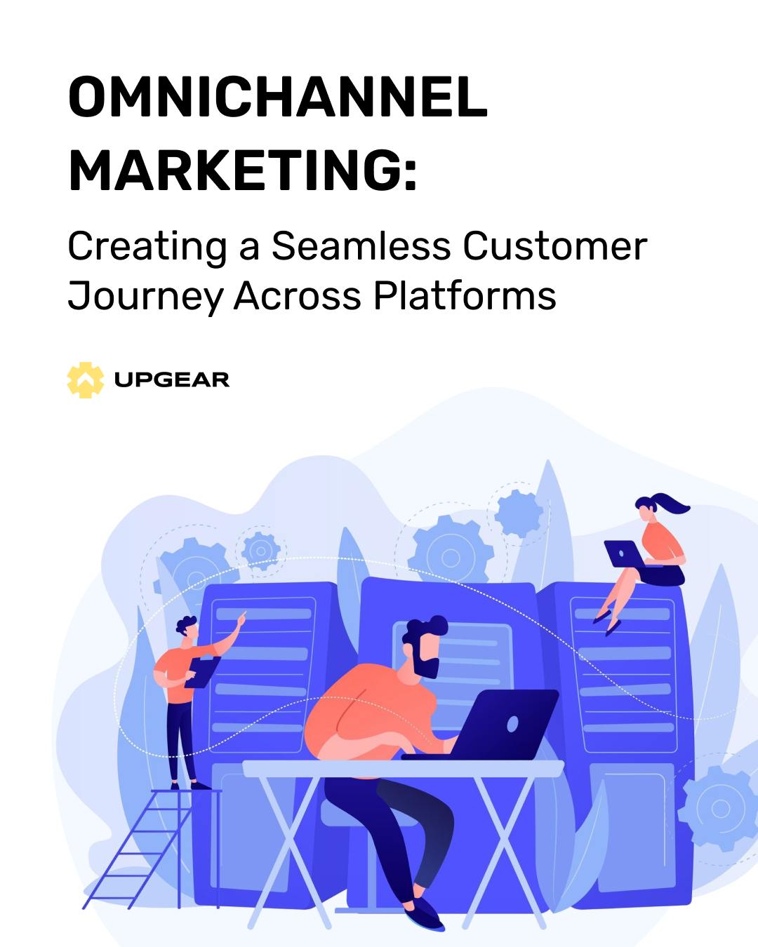 Upgear - 📙 Omnichannel Marketing: Creating a Seamless Customer Journey ...