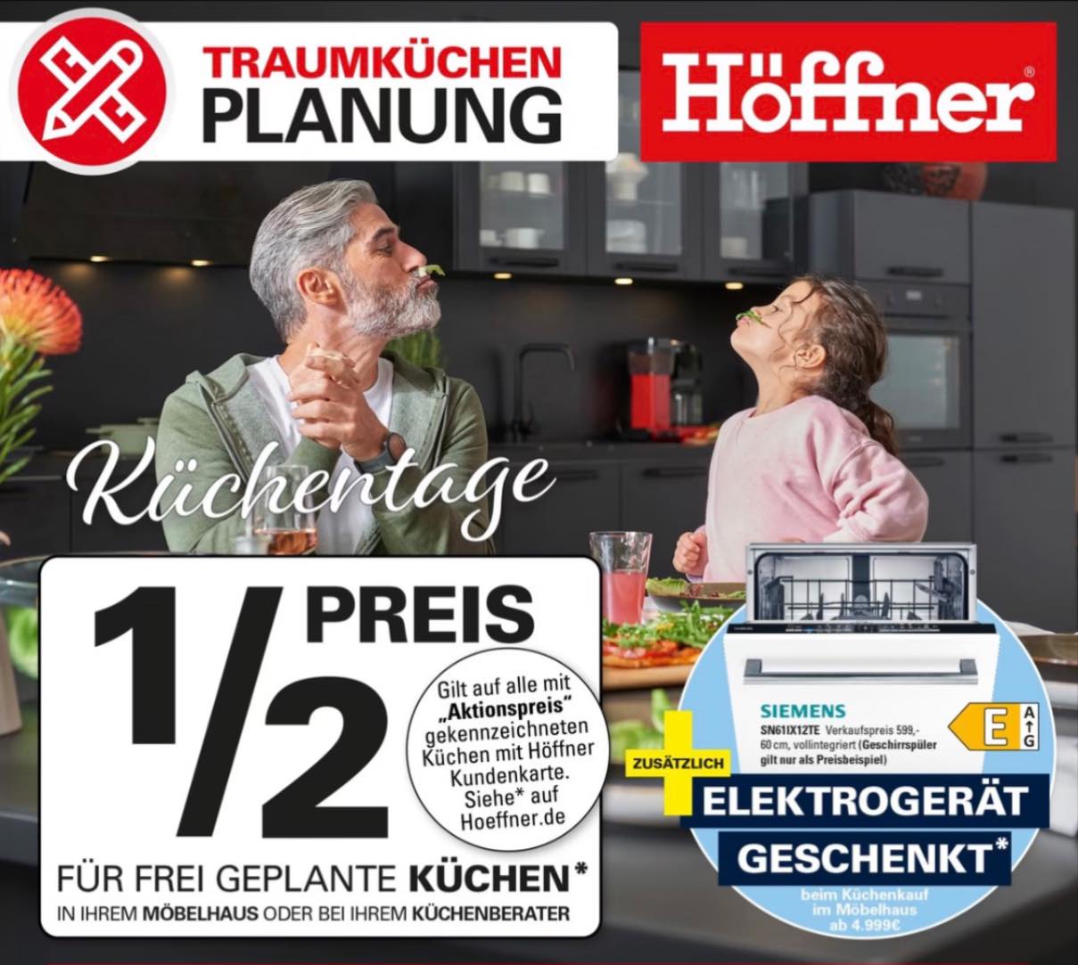 HÖFFNER KÜCHENTAGE 1/2 Preis auf deine Traumküche* + ein Elektrogerät im Wert von 599€ geschenkt** Erlebe die Vorteile einer: • FREIEN KÜCHENPLANUNG ZUHAUSE • EXKLUSIVEN RABATTEN: 50% auf deine Küc