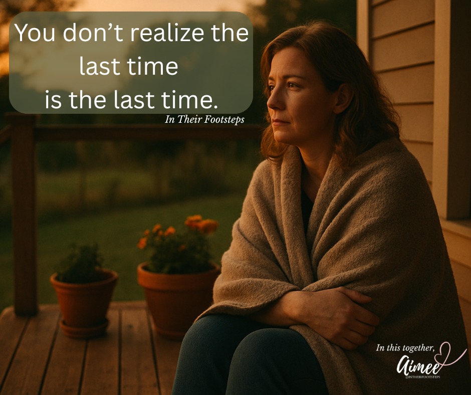 In - You don’t realize the last time is the last time. The last time ...