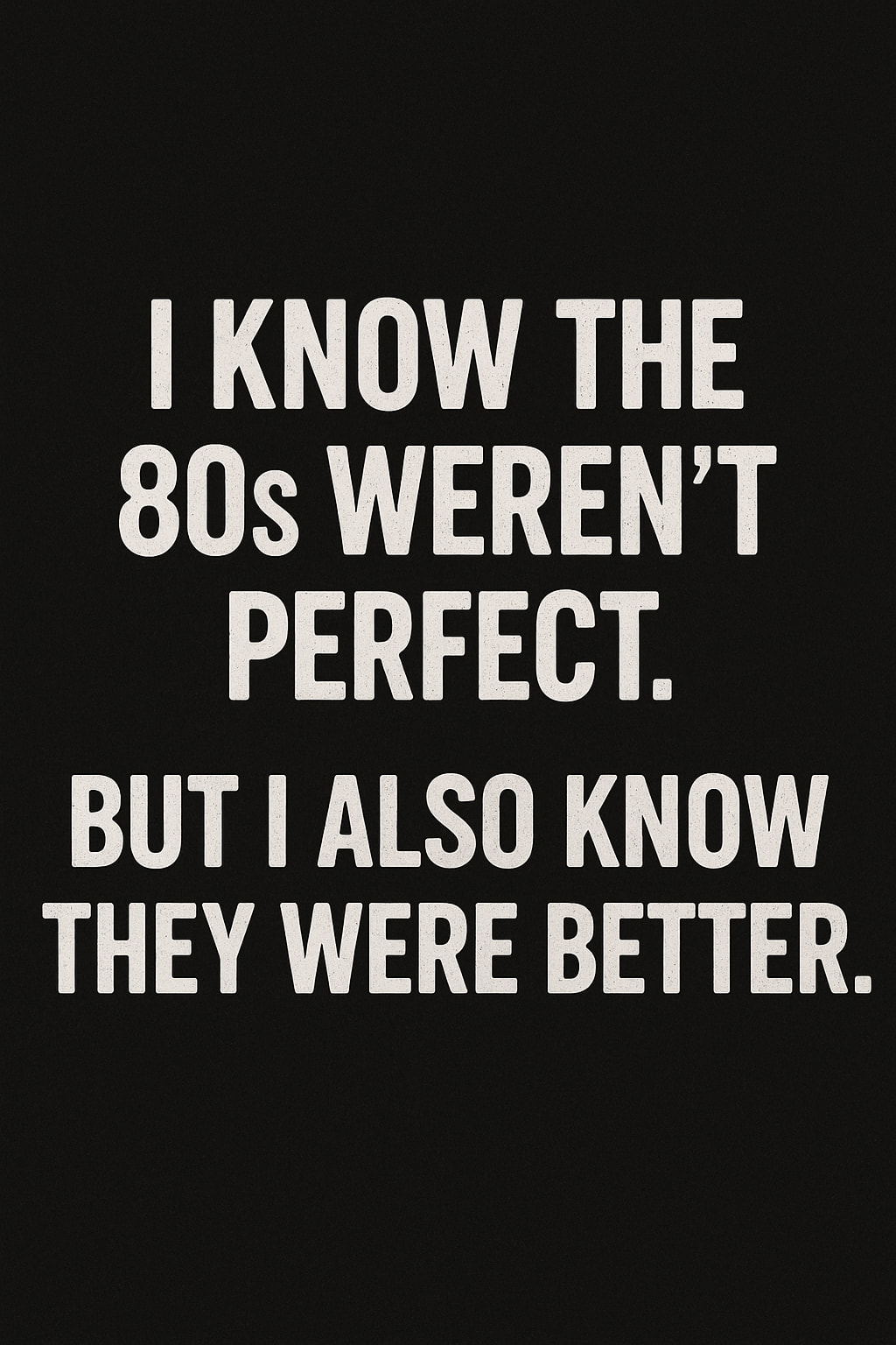 80s - The 80s weren’t perfect. But they were real. We had problems ...