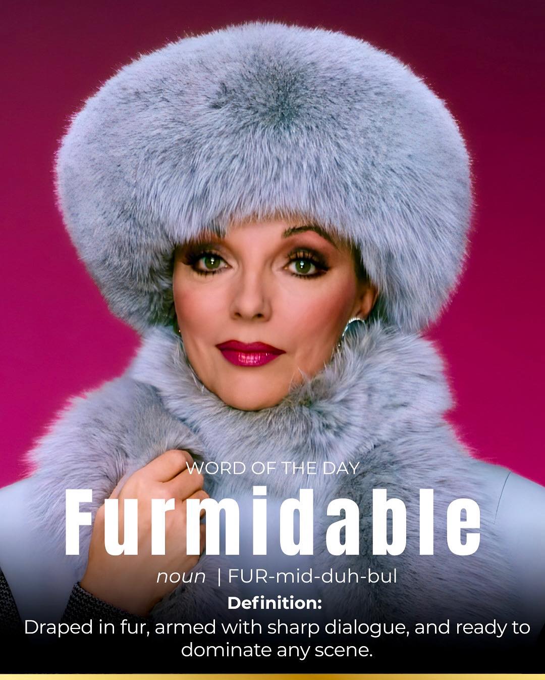 Dynasty - Origin: Fur + formidable. Definition: A force of fashion and ...