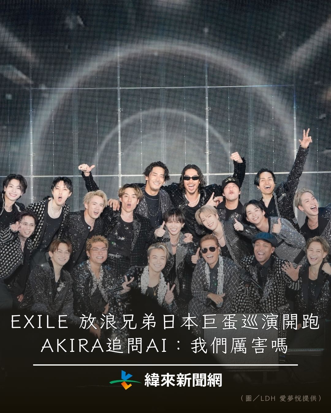 緯來新聞網 - EXILE 放浪兄弟日本巨蛋巡演開跑，AKIRA追問AI：我們厲害嗎 #EXILE #放浪兄弟 #ATSUSHI # ...