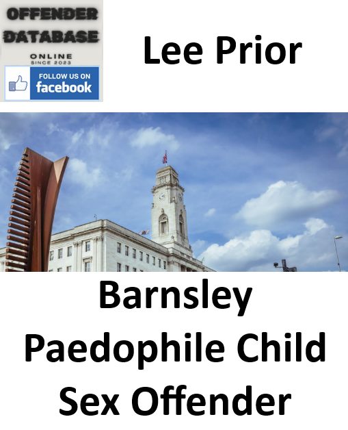 Offender - Lee Prior Barnsley Paedophile Child Sex Offender In 2026 ...