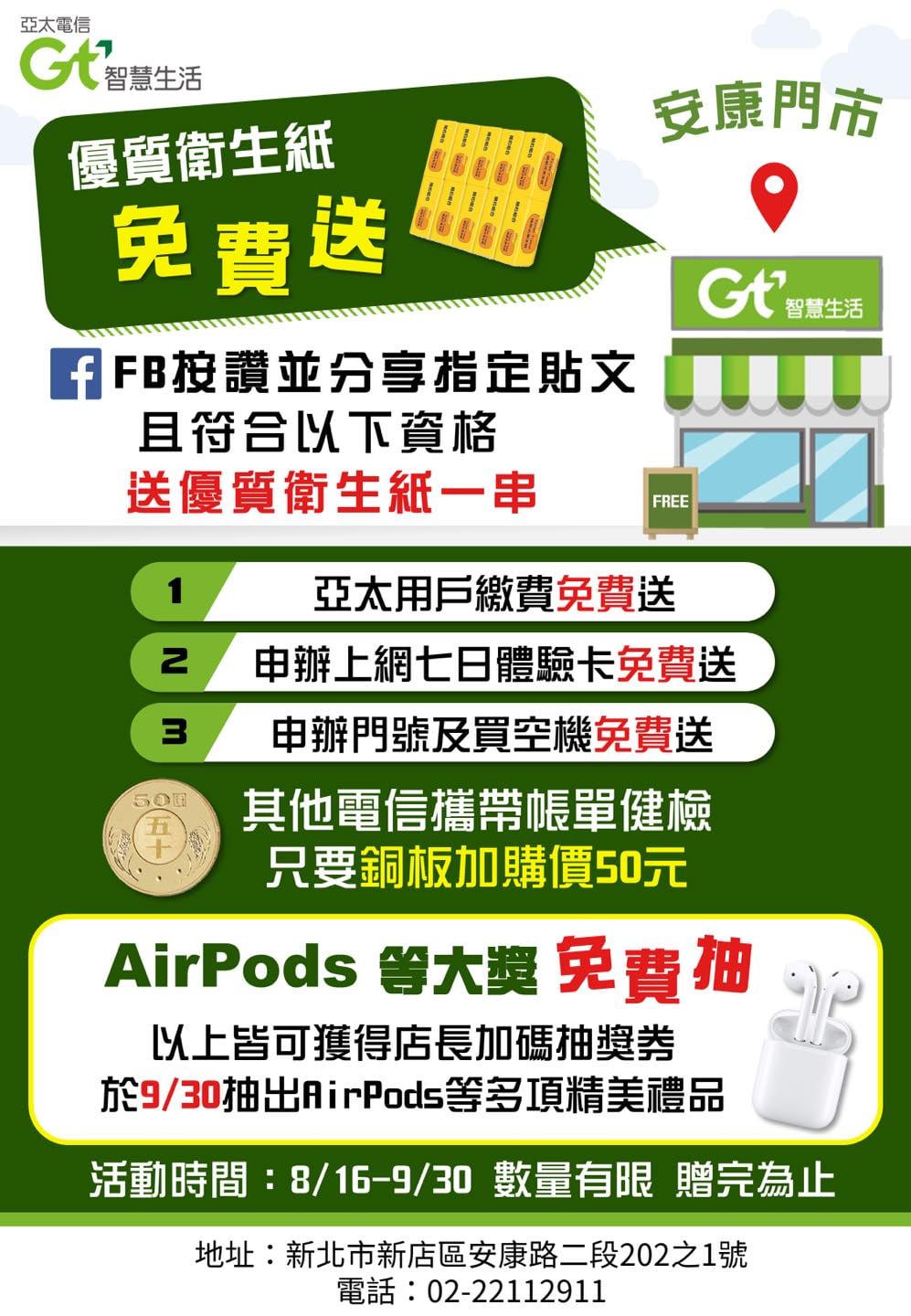 亞太電信gt智慧生活新店安康門市 亞太電信 新店安康門市即日起試營運 繳費 申辦體驗卡 申辦門號及購買手機 免費送衛生紙一串 再抽airpods等多樣好禮 抽獎人次500以下 抽一台airpods 抽獎人次達500 抽兩台airpods 抽獎人次達750 抽三台airpods