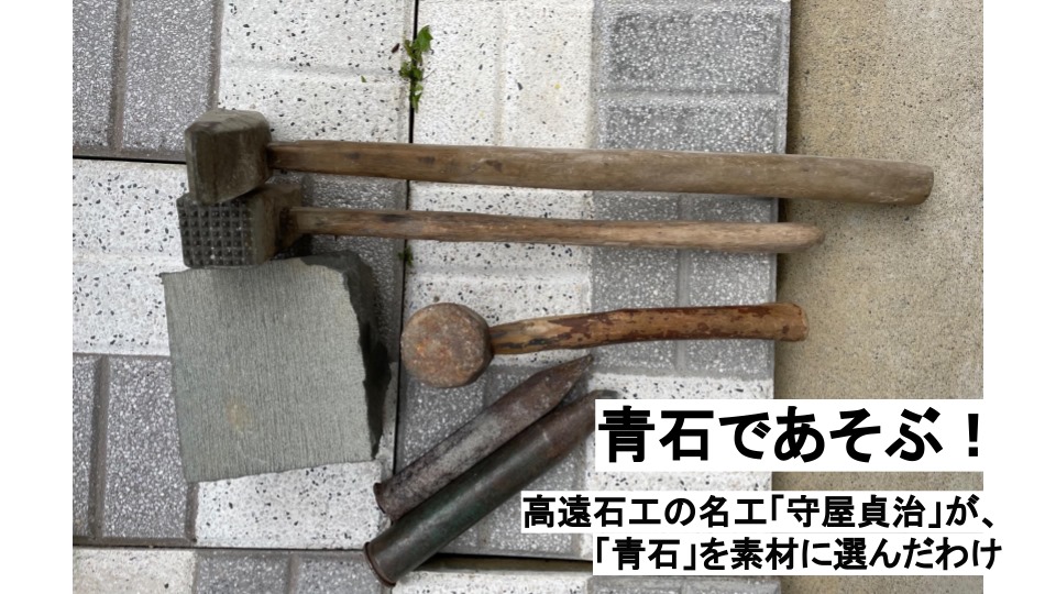 ホンモノの石工道具を使って、青石であそぶ！高遠石工の名工「守屋貞治」が、「青石」を素材に選んだわけ