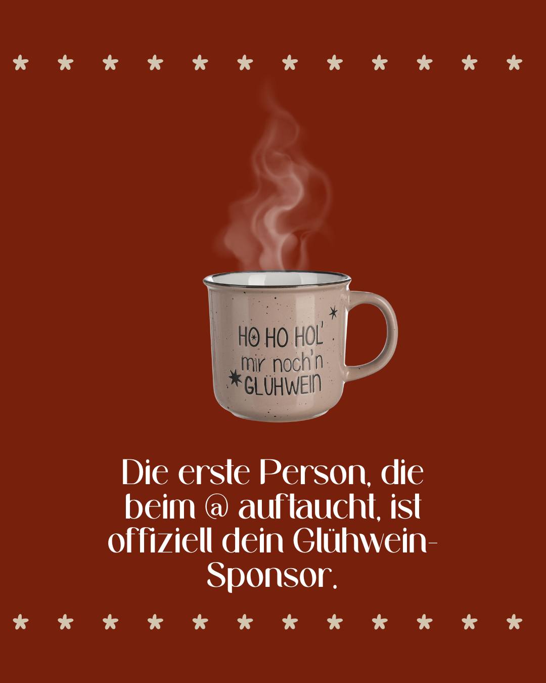 Die Weihnachtsmarkt-Season ist in vollem Gange! “Ho Ho Hol mir noch'n Glühwein“ – sagt die Tasse. 🍷✨ Und jetzt bist du dran: Markiere die Person, die dir offiziell den nächsten Glühwein spendieren