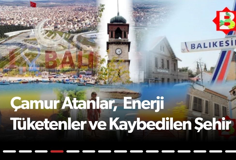 Balikesir - Çamur Atanlar, Enerji Tüketenler ve Kaybedilen Şehir ...