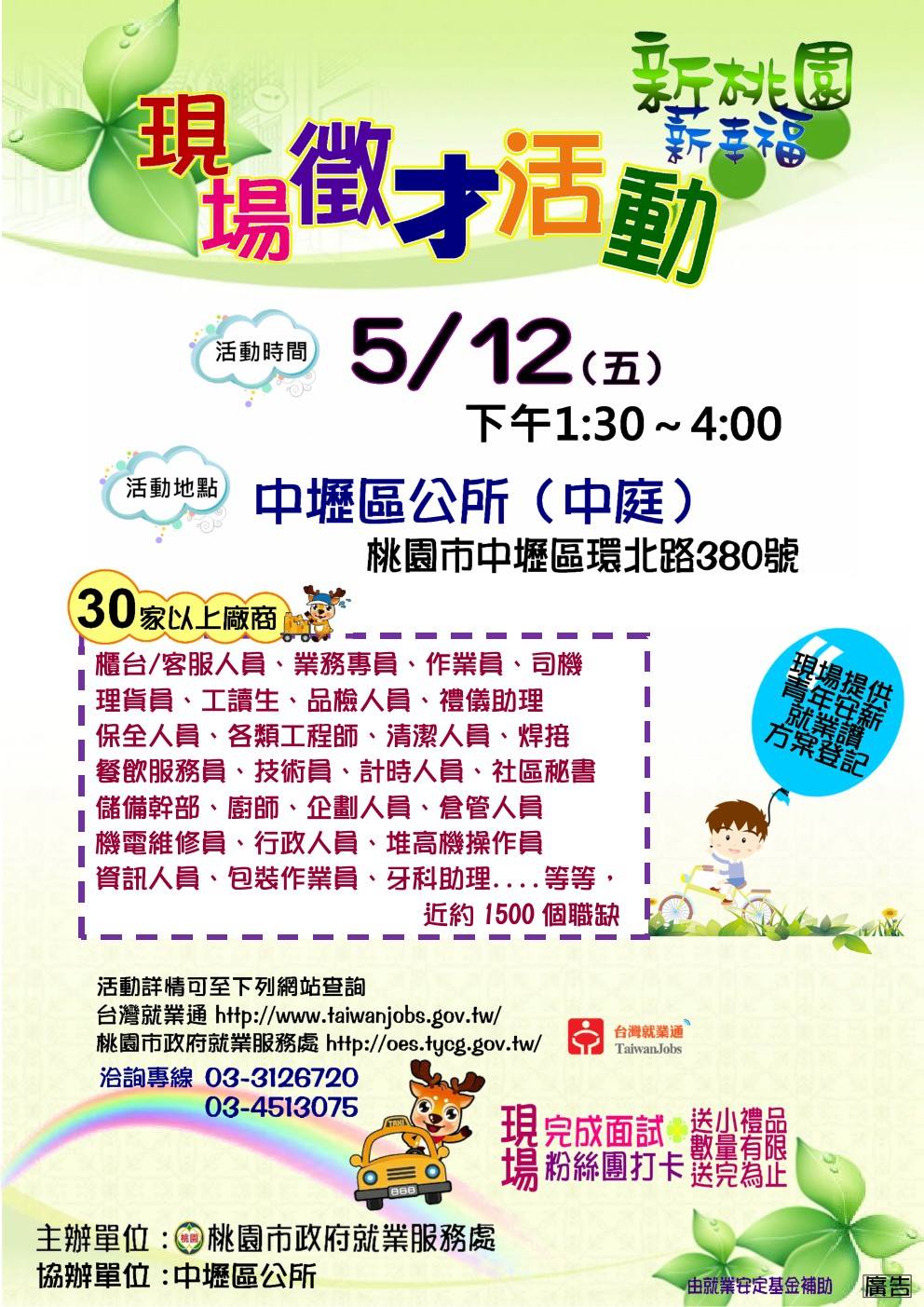 桃園市政府勞動局 新桃園薪幸福 中壢區大型現場徵才活動 日期 106年5月12日 五 時間 下午1 30至4 00 主辦單位 桃園市政府就業服務處地點 中壢區公所中庭 桃園市中壢區環北路380號 30家以上廠商 近1 500個職缺 求職 轉職別錯過喔 現場完成面試送小