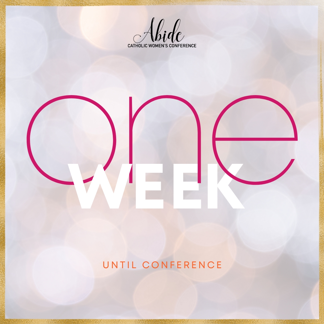 One Week Out, Abide... - Abide Catholic Women's Conference | Facebook